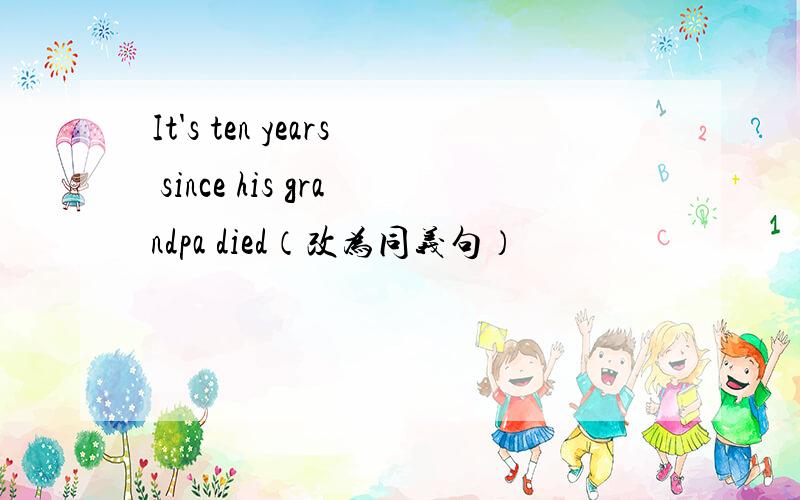 It's ten years since his grandpa died（改为同义句）