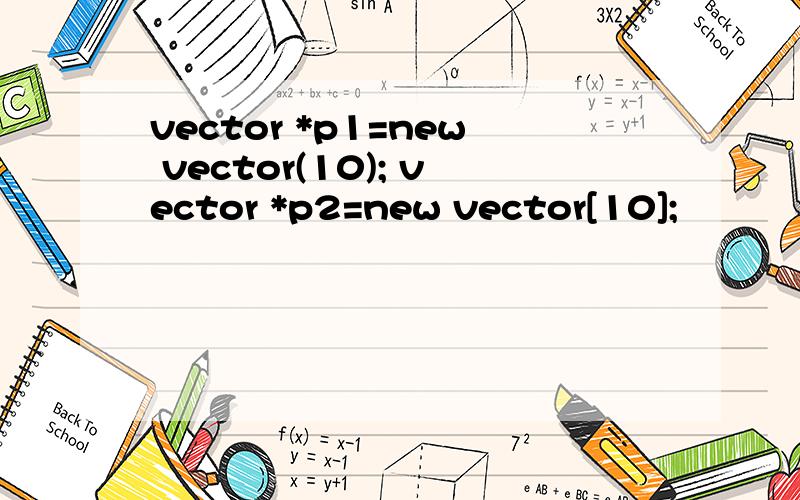 vector *p1=new vector(10); vector *p2=new vector[10];