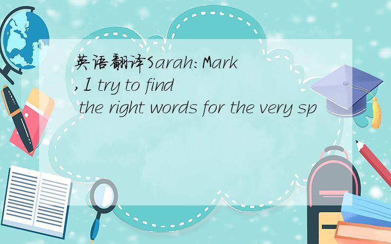 英语翻译Sarah:Mark,I try to find the right words for the very sp
