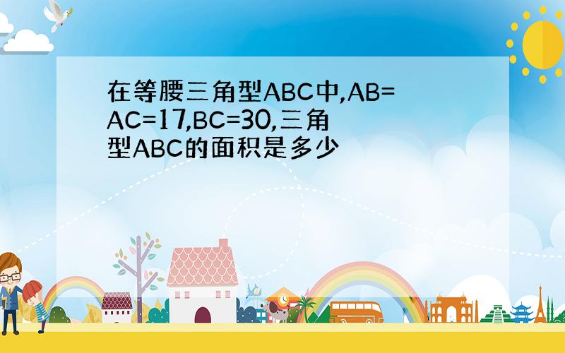 在等腰三角型ABC中,AB=AC=17,BC=30,三角型ABC的面积是多少