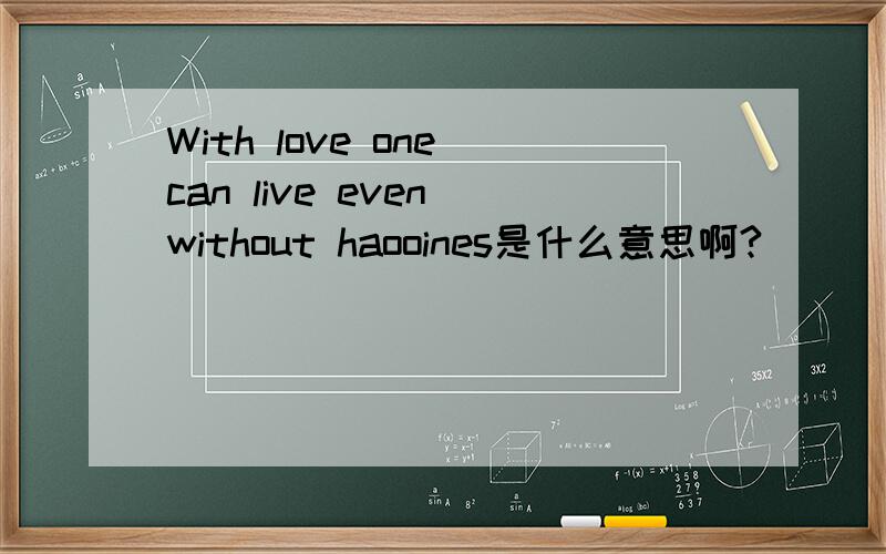 With love one can live even without haooines是什么意思啊?