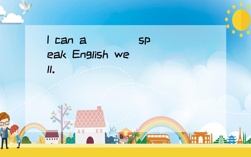 I can a____ speak English well.