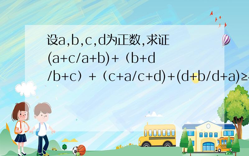 设a,b,c,d为正数,求证(a+c/a+b)+（b+d/b+c）+（c+a/c+d)+(d+b/d+a)≥4