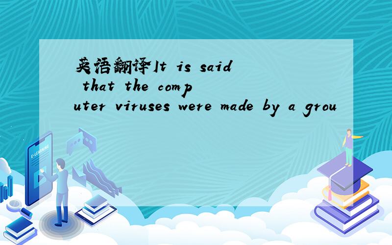 英语翻译It is said that the computer viruses were made by a grou