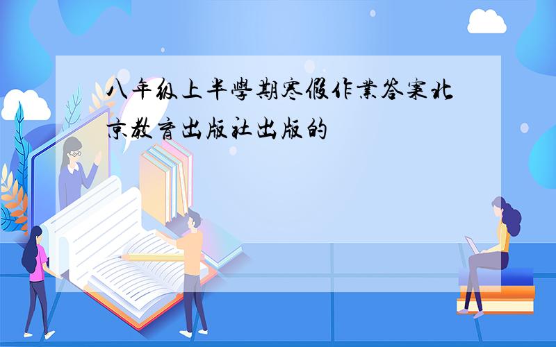 八年级上半学期寒假作业答案北京教育出版社出版的
