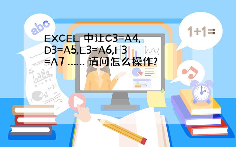 EXCEL 中让C3=A4,D3=A5,E3=A6,F3=A7 …… 请问怎么操作?