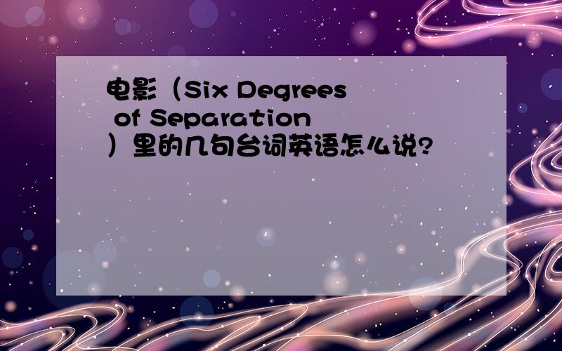 电影（Six Degrees of Separation）里的几句台词英语怎么说?