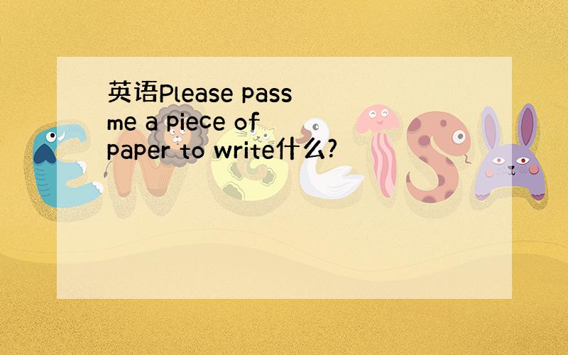 英语Please pass me a piece of paper to write什么?