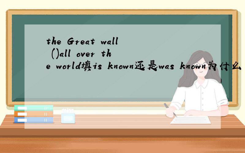 the Great wall ()all over the world填is known还是was known为什么