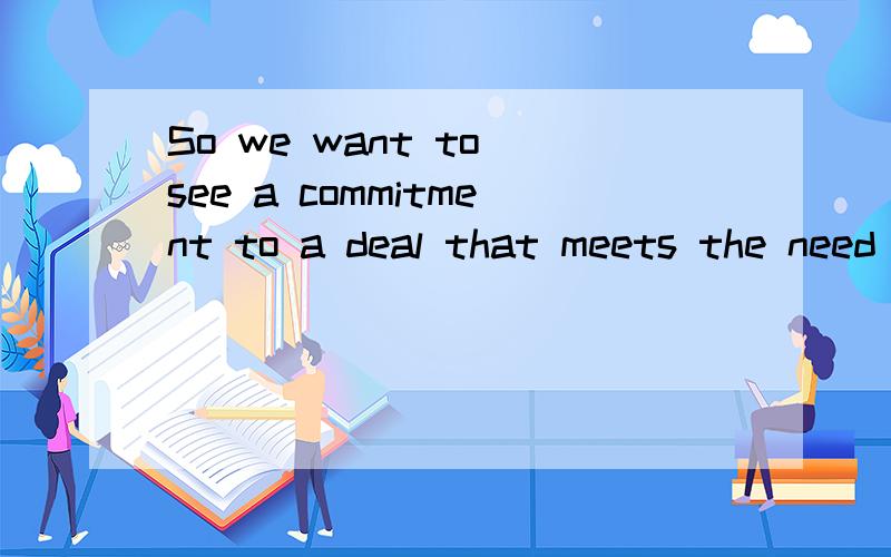 So we want to see a commitment to a deal that meets the need