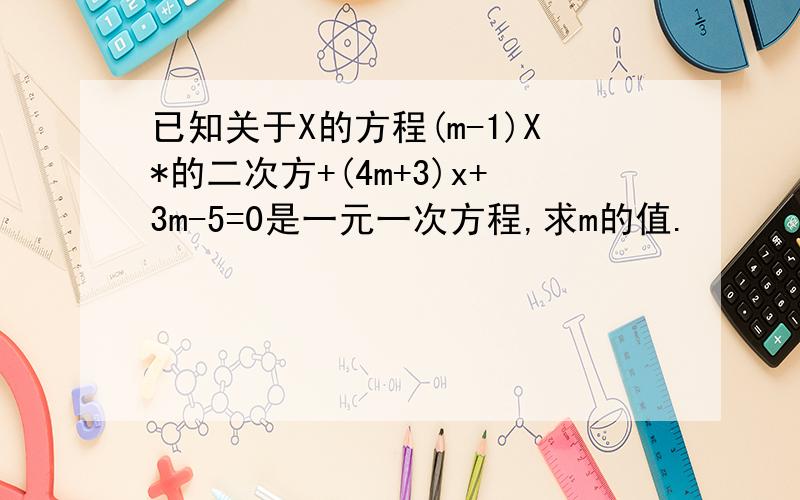 已知关于X的方程(m-1)X*的二次方+(4m+3)x+3m-5=0是一元一次方程,求m的值.