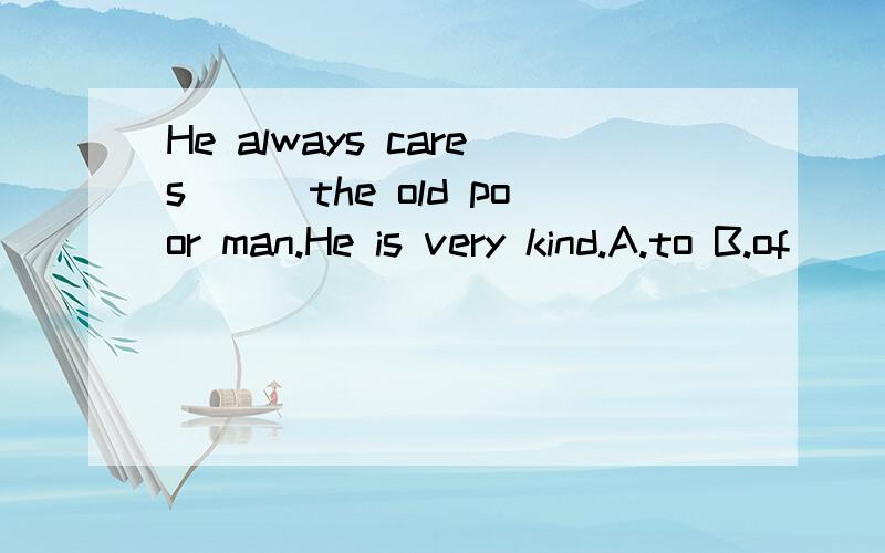 He always cares___the old poor man.He is very kind.A.to B.of