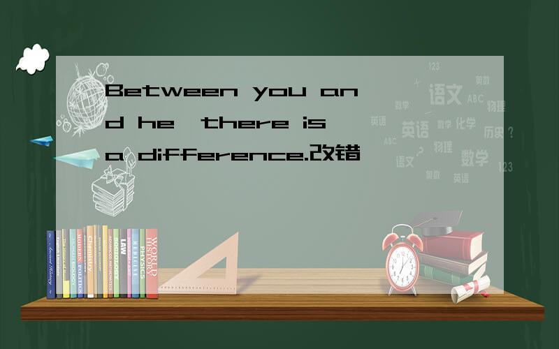 Between you and he,there is a difference.改错