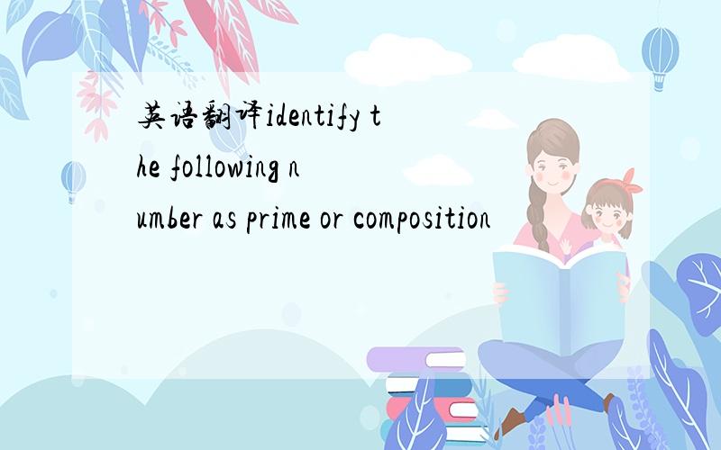 英语翻译identify the following number as prime or composition