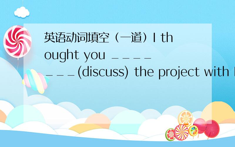 英语动词填空（一道）I thought you _______(discuss) the project with Da
