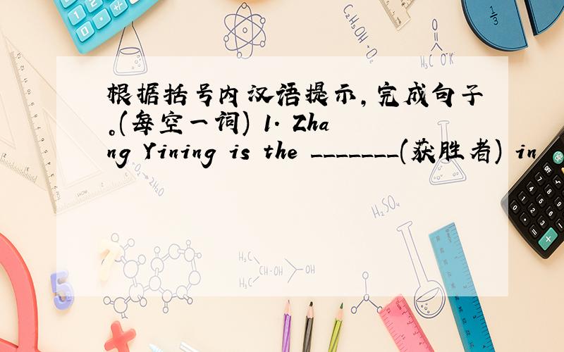 根据括号内汉语提示，完成句子。(每空一词) 1. Zhang Yining is the _______(获胜者) in