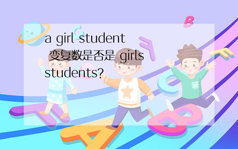 a girl student 变复数是否是 girls students?