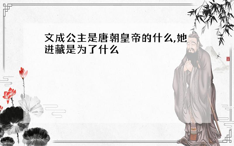 文成公主是唐朝皇帝的什么,她进藏是为了什么