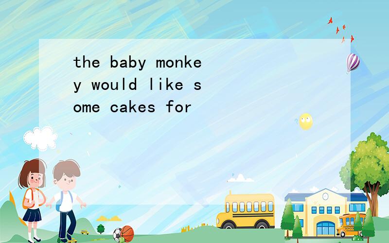 the baby monkey would like some cakes for