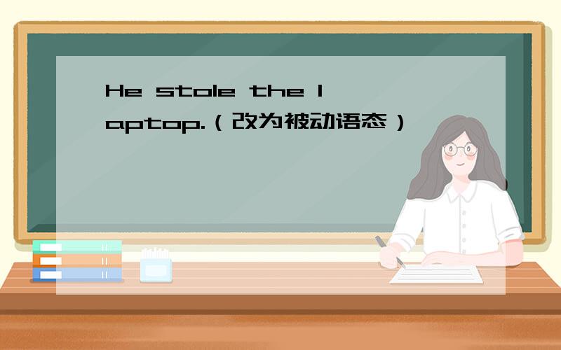 He stole the laptop.（改为被动语态）