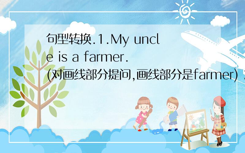 句型转换.1.My uncle is a farmer.(对画线部分提问,画线部分是farmer) 2.Linda ha