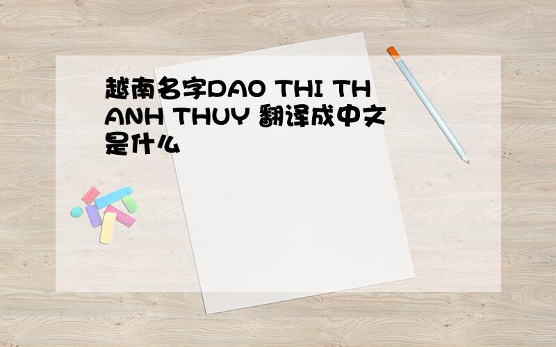 越南名字DAO THI THANH THUY 翻译成中文是什么