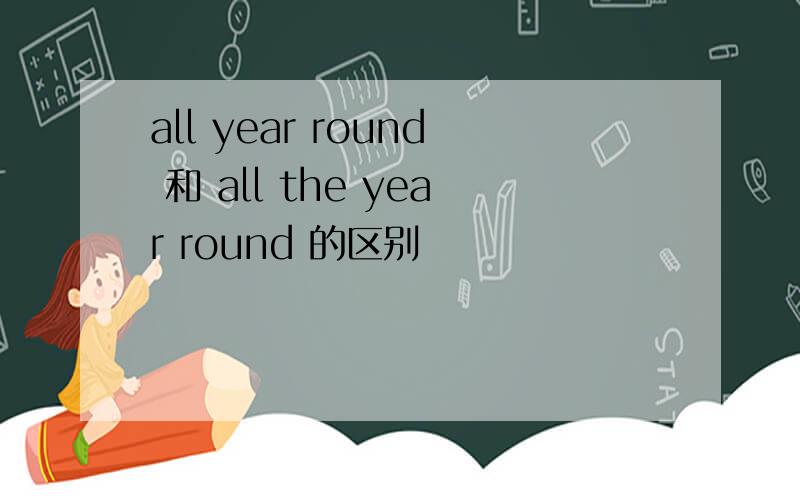 all year round 和 all the year round 的区别