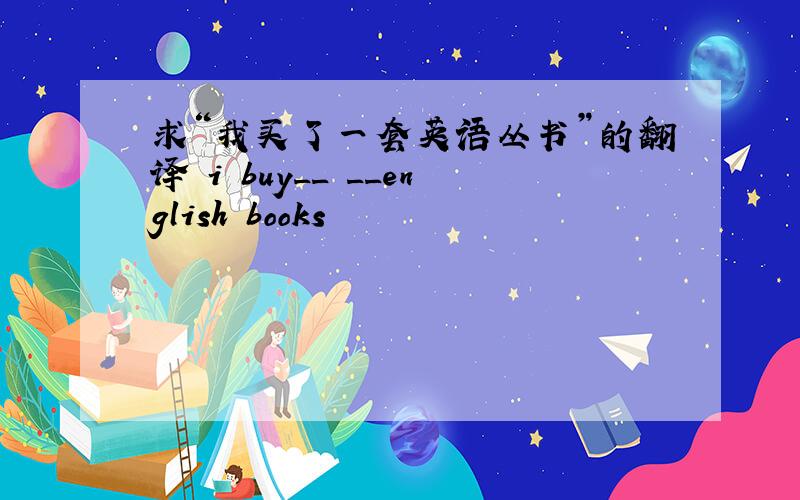 求“我买了一套英语丛书”的翻译 i buy__ __english books