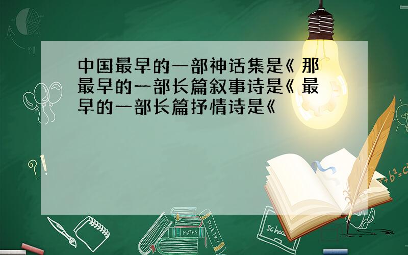 中国最早的一部神话集是《 那最早的一部长篇叙事诗是《 最早的一部长篇抒情诗是《