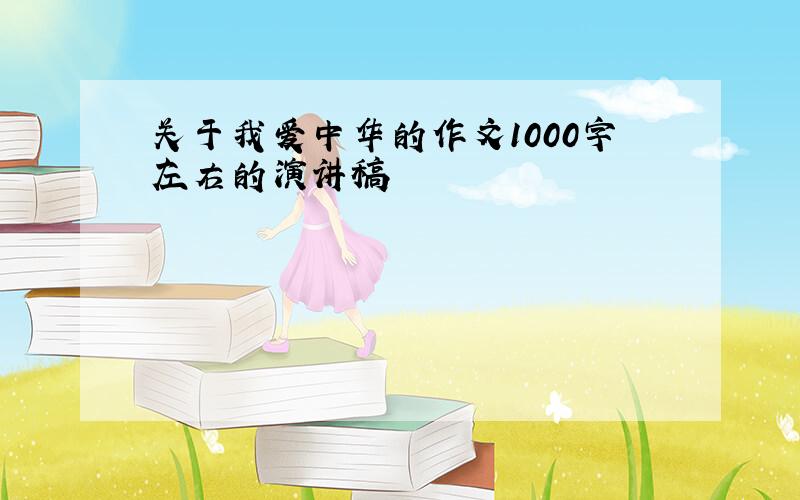 关于我爱中华的作文1000字左右的演讲稿