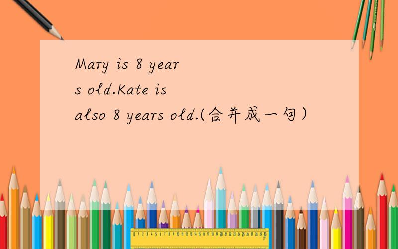Mary is 8 years old.Kate is also 8 years old.(合并成一句）