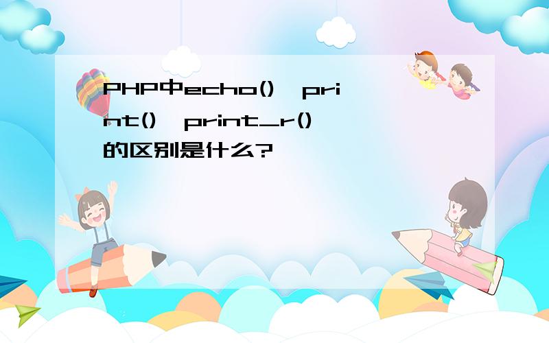 PHP中echo(),print(),print_r()的区别是什么?