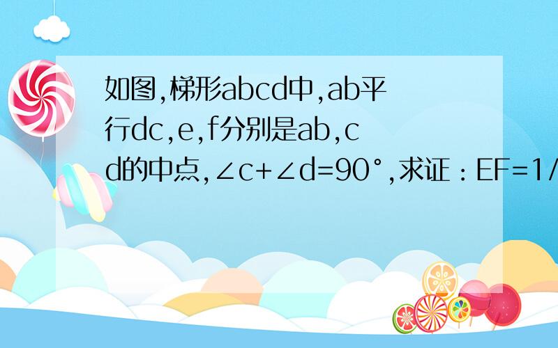 如图,梯形abcd中,ab平行dc,e,f分别是ab,cd的中点,∠c+∠d=90°,求证：EF=1/2（DC-AB)