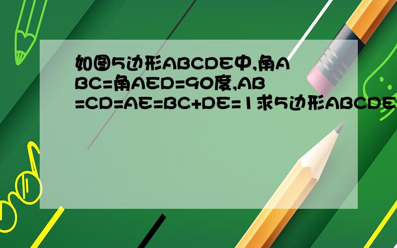 如图5边形ABCDE中,角ABC=角AED=90度,AB=CD=AE=BC+DE=1求5边形ABCDE面积