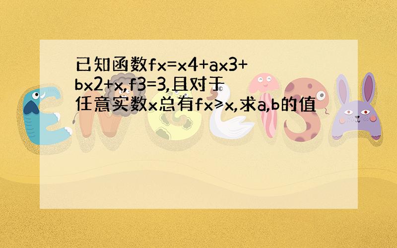 已知函数fx=x4+ax3+bx2+x,f3=3,且对于任意实数x总有fx≥x,求a,b的值