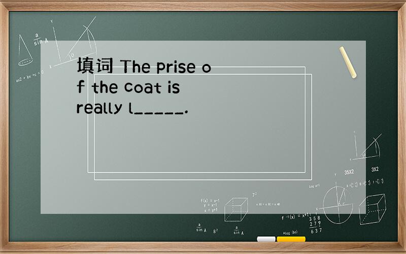 填词 The prise of the coat is really l_____.