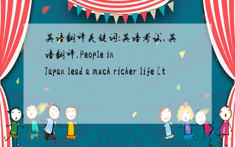 英语翻译关键词：英语考试,英语翻译.People in Japan lead a much richer life [t