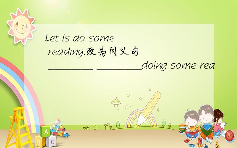 Let is do some reading.改为同义句 ________ ________doing some rea