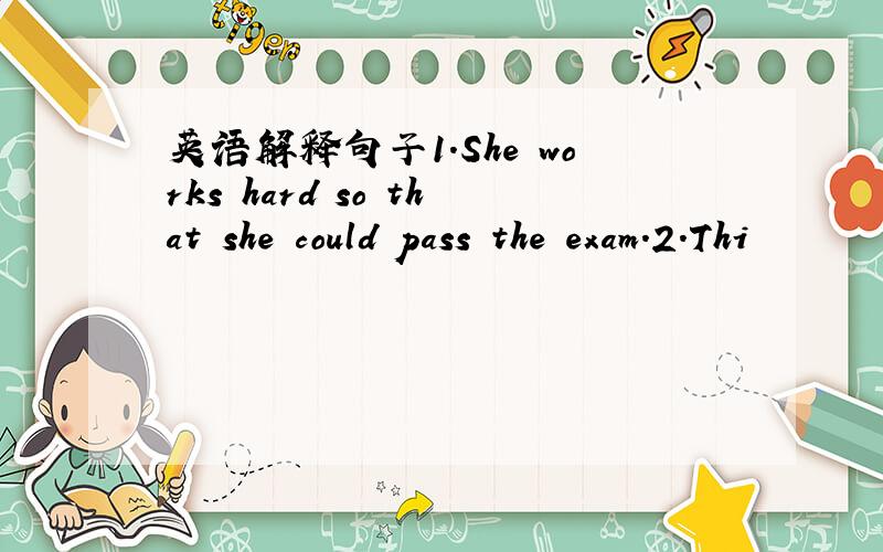 英语解释句子1.She works hard so that she could pass the exam.2.Thi