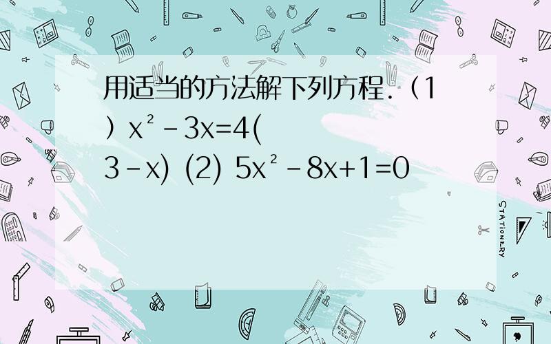 用适当的方法解下列方程.（1）x²-3x=4(3-x) (2) 5x²-8x+1=0