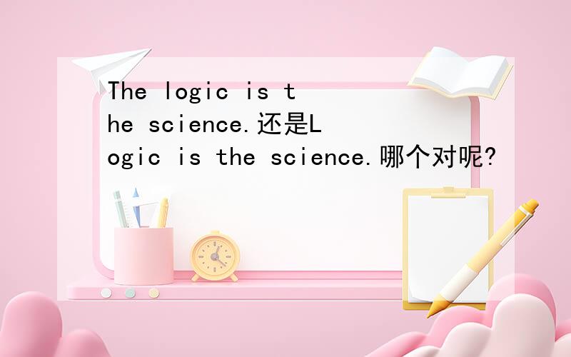 The logic is the science.还是Logic is the science.哪个对呢?