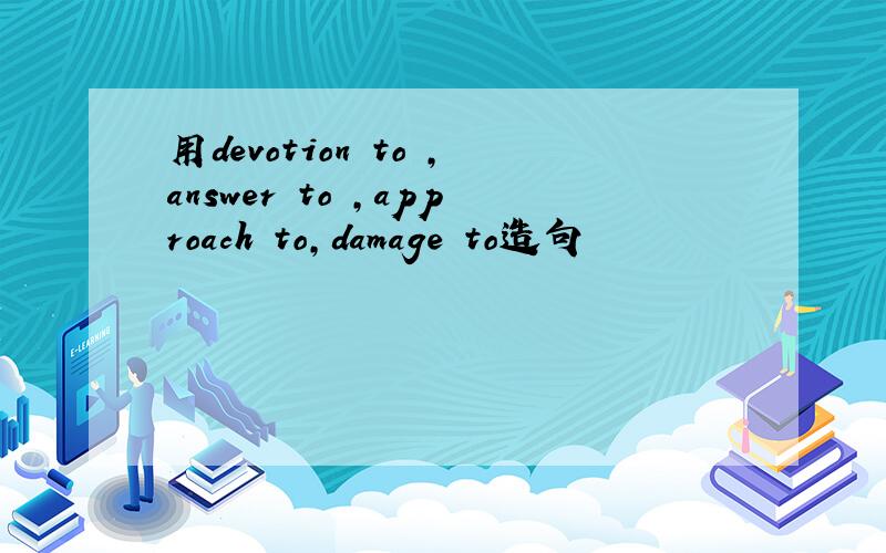 用devotion to ,answer to ,approach to,damage to造句