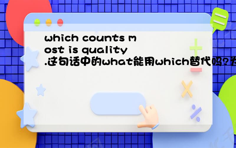 which counts most is quality.这句话中的what能用which替代吗?为什么?