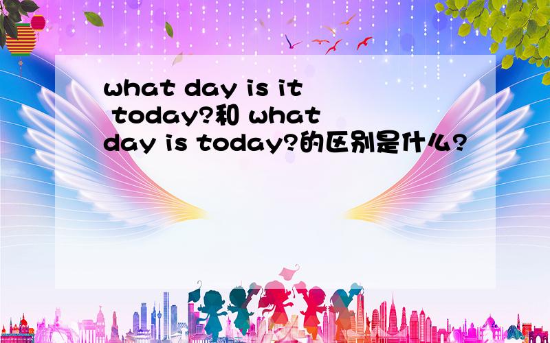 what day is it today?和 what day is today?的区别是什么?