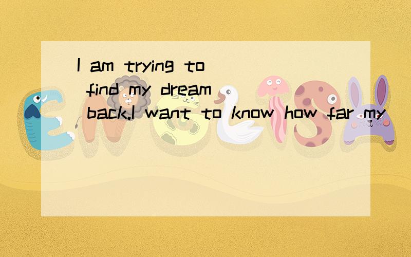 I am trying to find my dream back.I want to know how far my