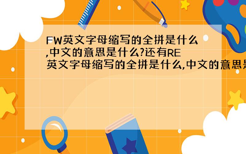 FW英文字母缩写的全拼是什么,中文的意思是什么?还有RE英文字母缩写的全拼是什么,中文的意思是什么?