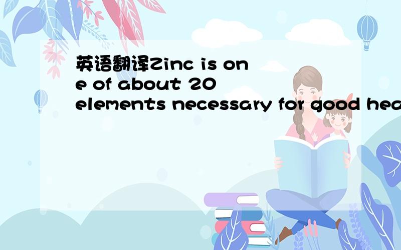 英语翻译Zinc is one of about 20 elements necessary for good heal