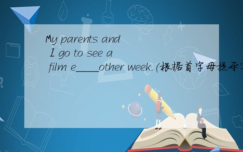 My parents and I go to see a film e____other week.(根据首字母提示写出