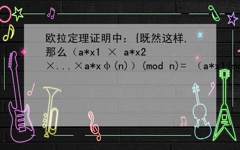 欧拉定理证明中：{既然这样,那么（a*x1 × a*x2×...×a*xφ(n)）(mod n)= （a*x1(mod