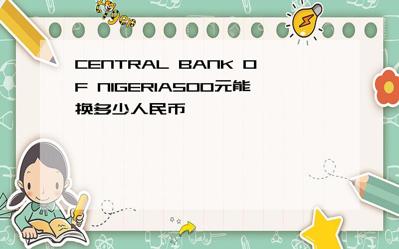 CENTRAL BANK OF NIGERIA500元能换多少人民币